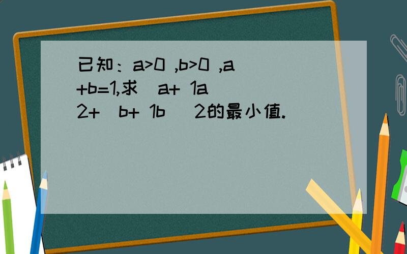 已知：a>0 ,b>0 ,a+b=1,求(a+ 1a )2+(b+ 1b )2的最小值.