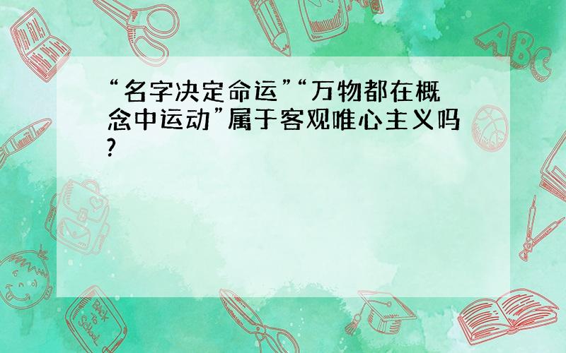 “名字决定命运”“万物都在概念中运动”属于客观唯心主义吗?