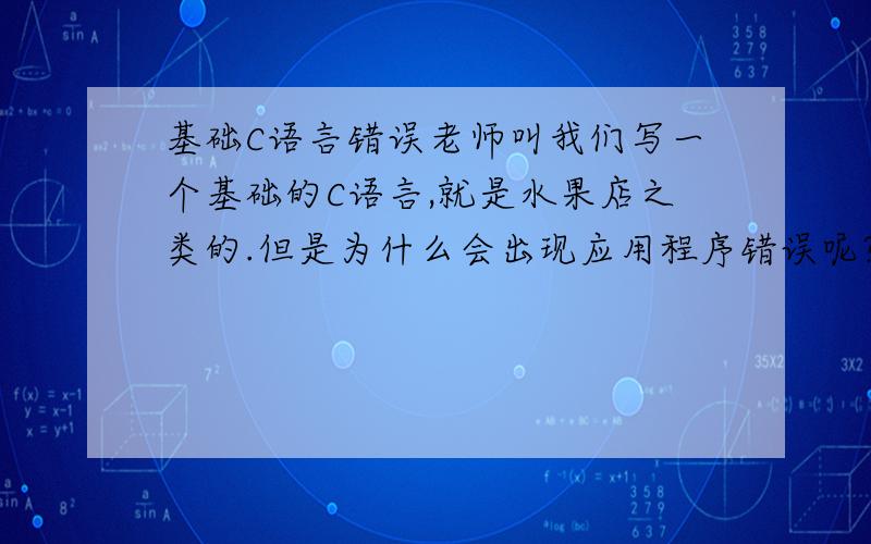 基础C语言错误老师叫我们写一个基础的C语言,就是水果店之类的.但是为什么会出现应用程序错误呢?void main(){f