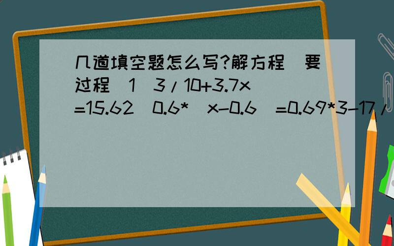 几道填空题怎么写?解方程(要过程）1）3/10+3.7x=15.62)0.6*(x-0.6)=0.69*3-17/10x