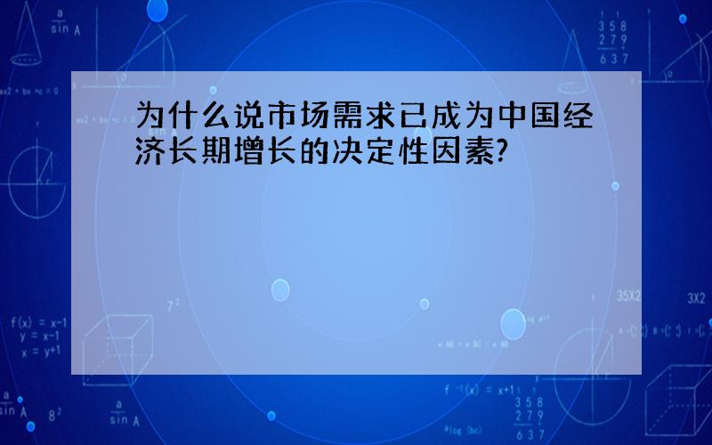 为什么说市场需求已成为中国经济长期增长的决定性因素?