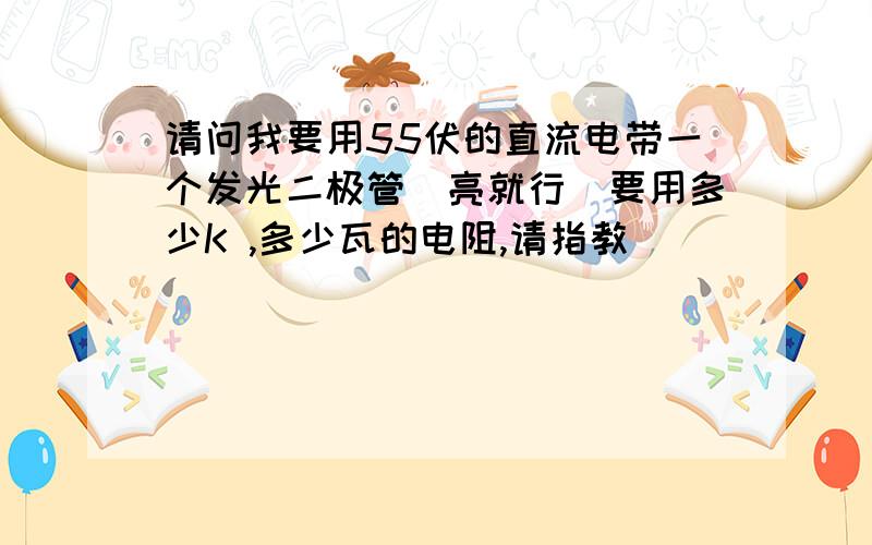 请问我要用55伏的直流电带一个发光二极管(亮就行)要用多少K ,多少瓦的电阻,请指教