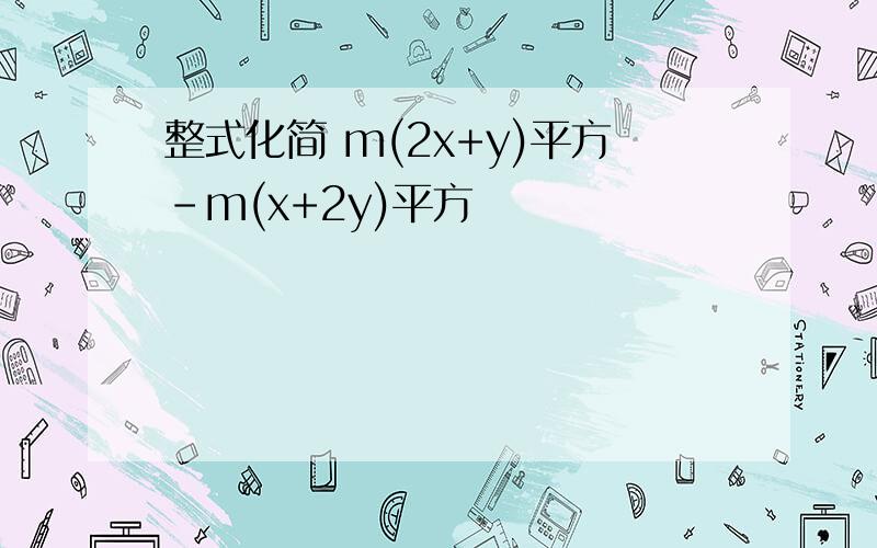 整式化简 m(2x+y)平方-m(x+2y)平方