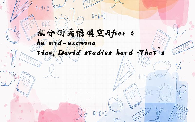 求分析英语填空After the mid-examination,David studies hard .That's