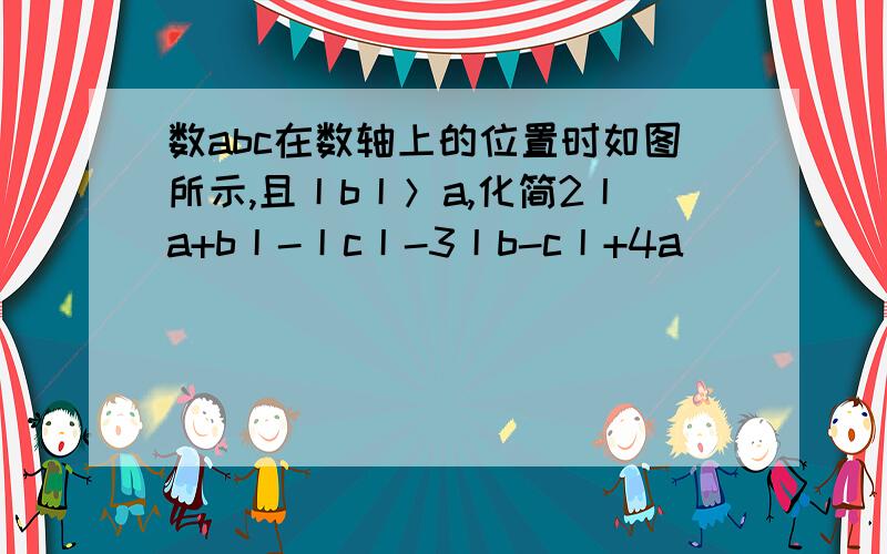 数abc在数轴上的位置时如图所示,且丨b丨＞a,化简2丨a+b丨-丨c丨-3丨b-c丨+4a