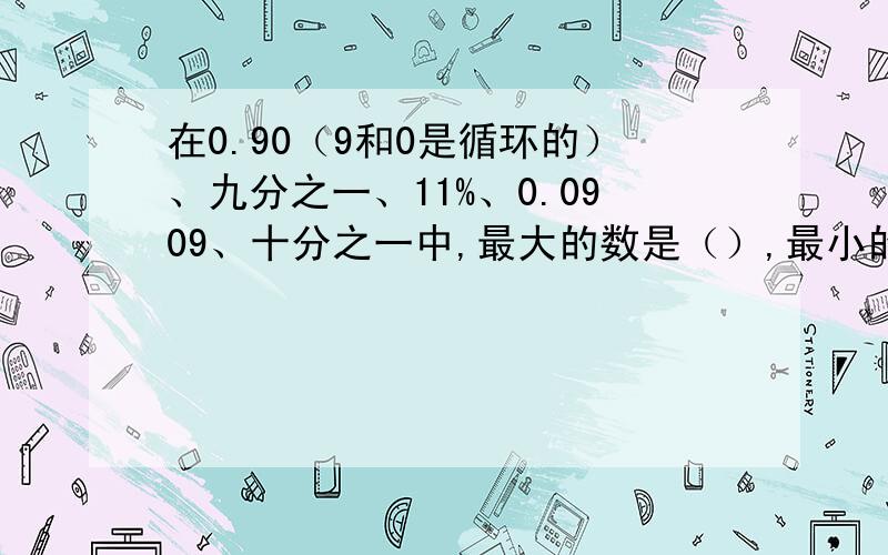 在0.90（9和0是循环的）、九分之一、11%、0.0909、十分之一中,最大的数是（）,最小的数是（）