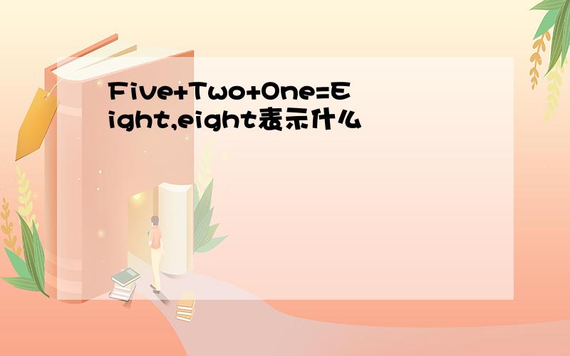 Five+Two+One=Eight,eight表示什么