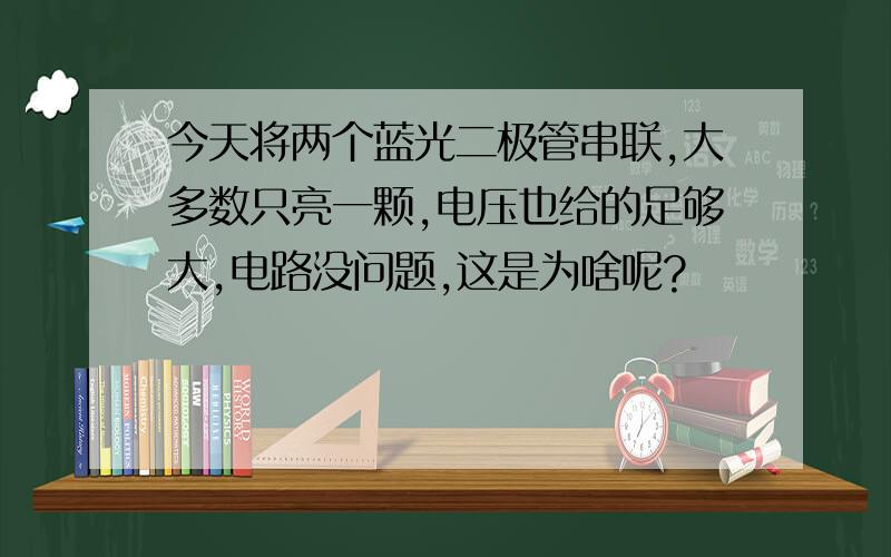 今天将两个蓝光二极管串联,大多数只亮一颗,电压也给的足够大,电路没问题,这是为啥呢?