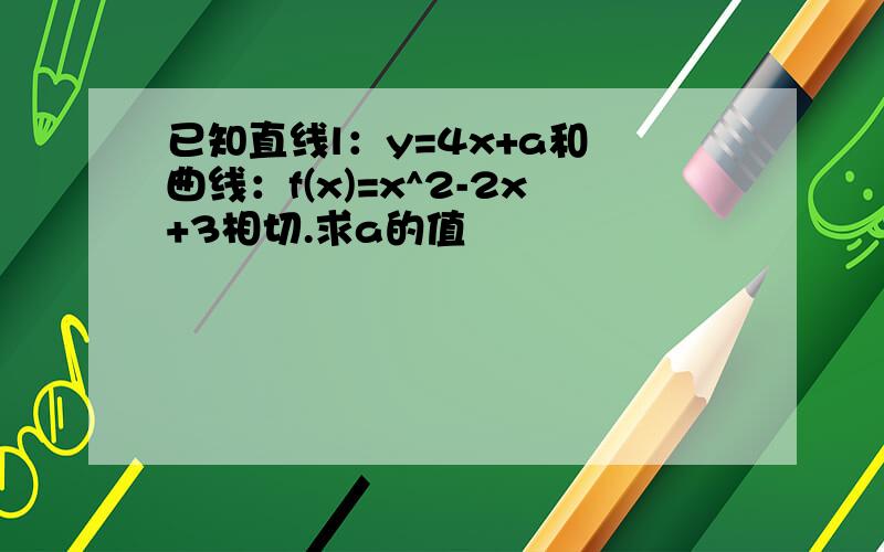 已知直线l：y=4x+a和 曲线：f(x)=x^2-2x+3相切.求a的值