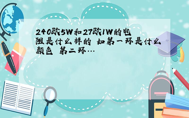 240欧5W和27欧1W的电阻是什么样的 如第一环是什么颜色 第二环…