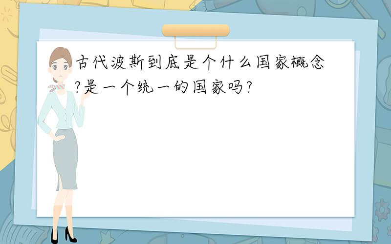 古代波斯到底是个什么国家概念?是一个统一的国家吗?