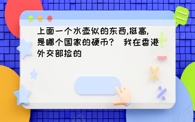 上面一个水壶似的东西,挺高,是哪个国家的硬币?（我在香港外交部捡的）