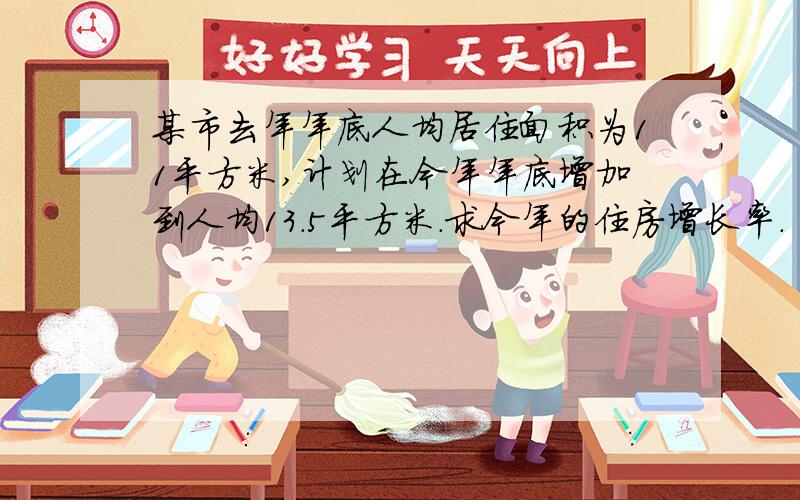 某市去年年底人均居住面积为11平方米,计划在今年年底增加到人均13.5平方米.求今年的住房增长率.