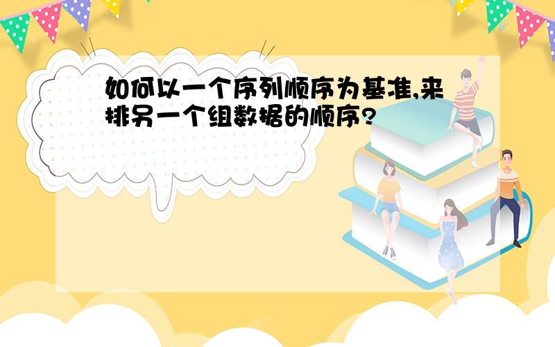 如何以一个序列顺序为基准,来排另一个组数据的顺序?