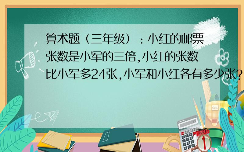 算术题（三年级）：小红的邮票张数是小军的三倍,小红的张数比小军多24张,小军和小红各有多少张?