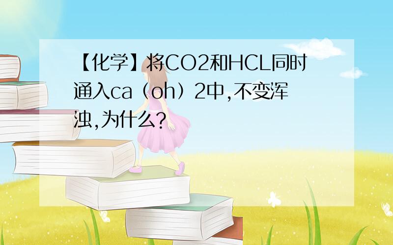 【化学】将CO2和HCL同时通入ca（oh）2中,不变浑浊,为什么?