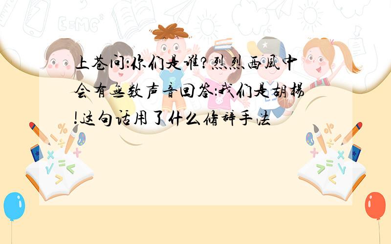 上苍问：你们是谁?烈烈西风中会有无数声音回答：我们是胡杨!这句话用了什么修辞手法