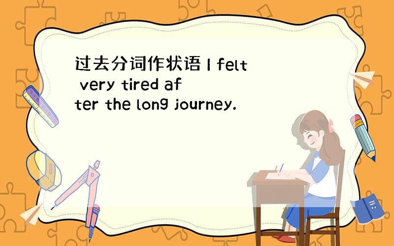 过去分词作状语 I felt very tired after the long journey.