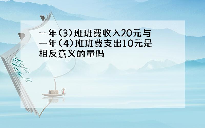 一年(3)班班费收入20元与一年(4)班班费支出10元是相反意义的量吗