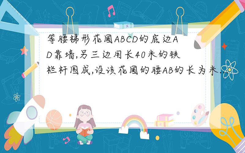 等腰梯形花圃ABCD的底边AD靠墙,另三边用长40米的铁栏杆围成,设该花圃的腰AB的长为米...