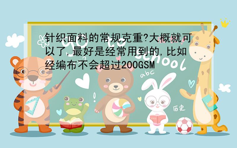 针织面料的常规克重?大概就可以了,最好是经常用到的,比如经编布不会超过200GSM