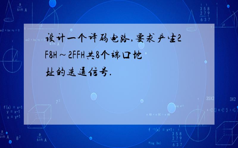 设计一个译码电路,要求产生2F8H～2FFH共8个端口地址的选通信号.