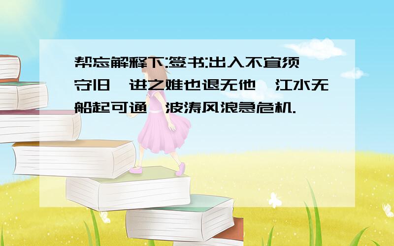 帮忘解释下:签书:出入不宜须守旧,进之难也退无他,江水无船起可通,波涛风浪急危机.