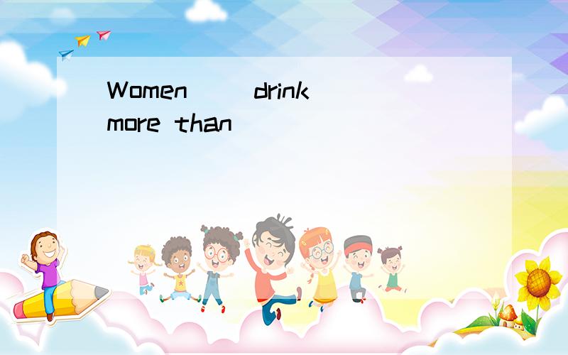 Women __drink more than