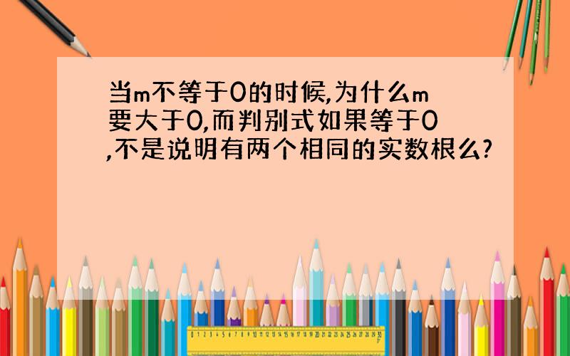 当m不等于0的时候,为什么m要大于0,而判别式如果等于0,不是说明有两个相同的实数根么?