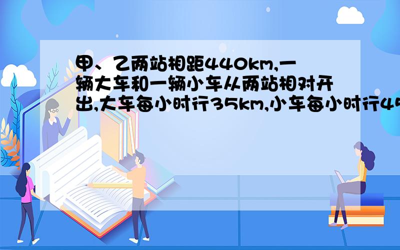 甲、乙两站相距440km,一辆大车和一辆小车从两站相对开出,大车每小时行35km,小车每小时行45km.一只燕子以每小时