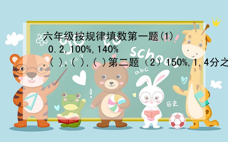 六年级按规律填数第一题(1) 0.2,100%,140%,( ),( ),( )第二题（2）150%,1,4分之3,60