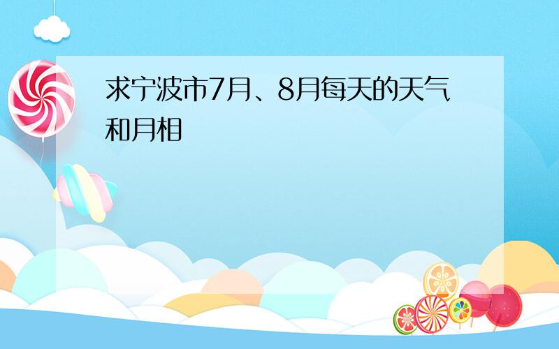 求宁波市7月、8月每天的天气和月相