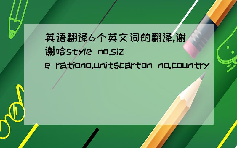 英语翻译6个英文词的翻译,谢谢哈style no.size rationo.unitscarton no.country