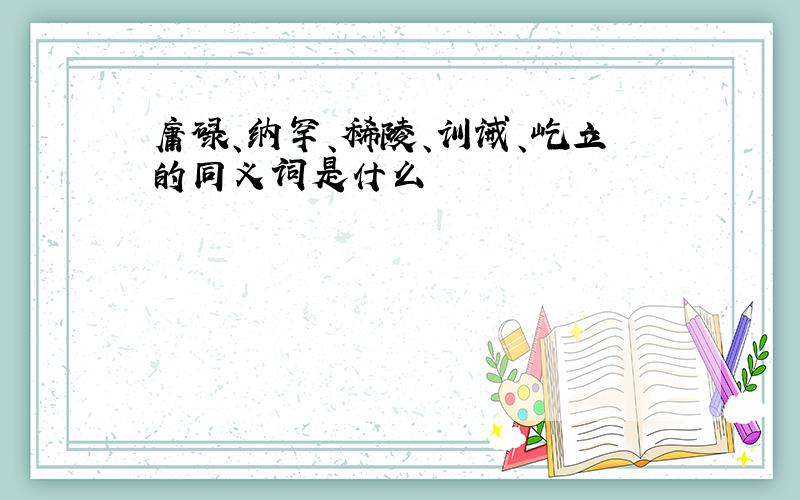 庸碌、纳罕、稀陵、训诫、屹立的同义词是什么