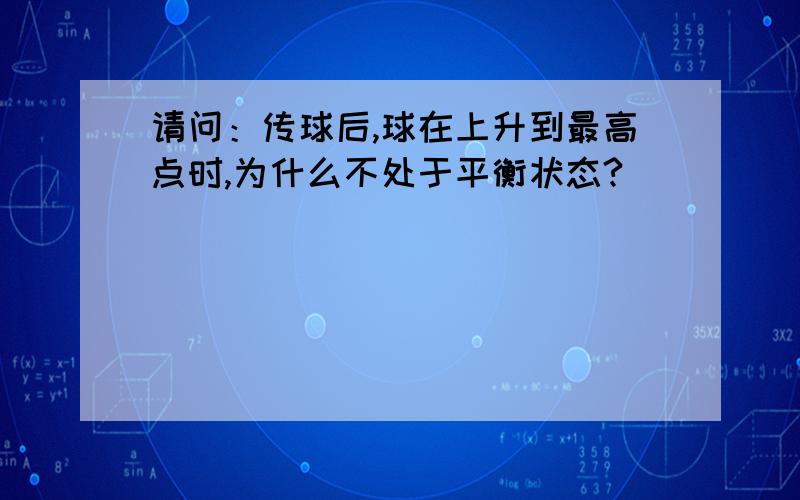 请问：传球后,球在上升到最高点时,为什么不处于平衡状态?