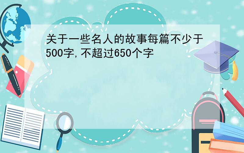 关于一些名人的故事每篇不少于500字,不超过650个字