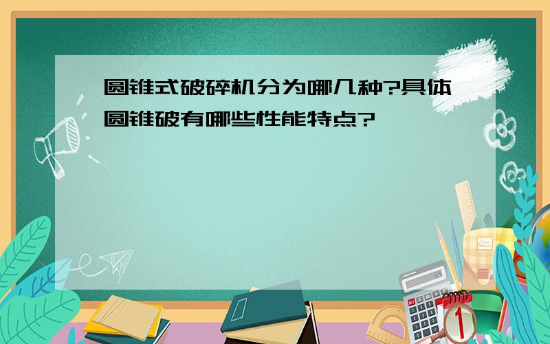 圆锥式破碎机分为哪几种?具体圆锥破有哪些性能特点?