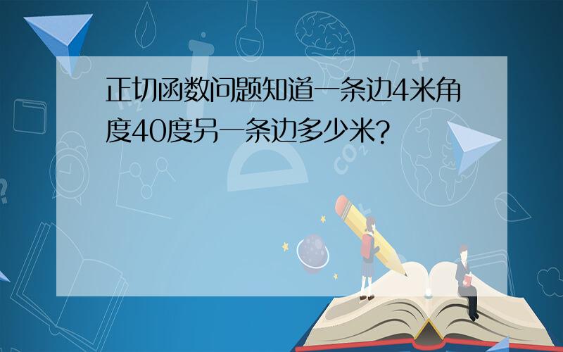 正切函数问题知道一条边4米角度40度另一条边多少米?