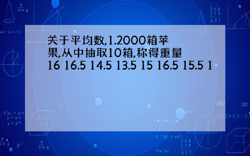 关于平均数,1.2000箱苹果,从中抽取10箱,称得重量16 16.5 14.5 13.5 15 16.5 15.5 1