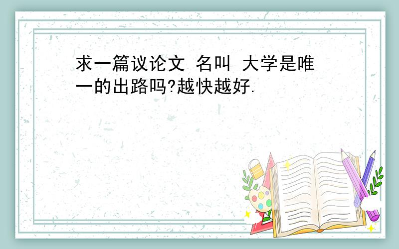 求一篇议论文 名叫 大学是唯一的出路吗?越快越好.