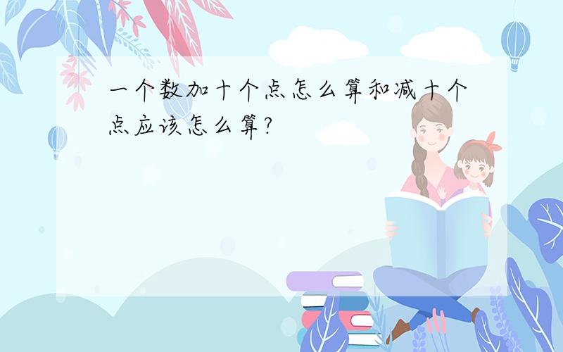 一个数加十个点怎么算和减十个点应该怎么算?