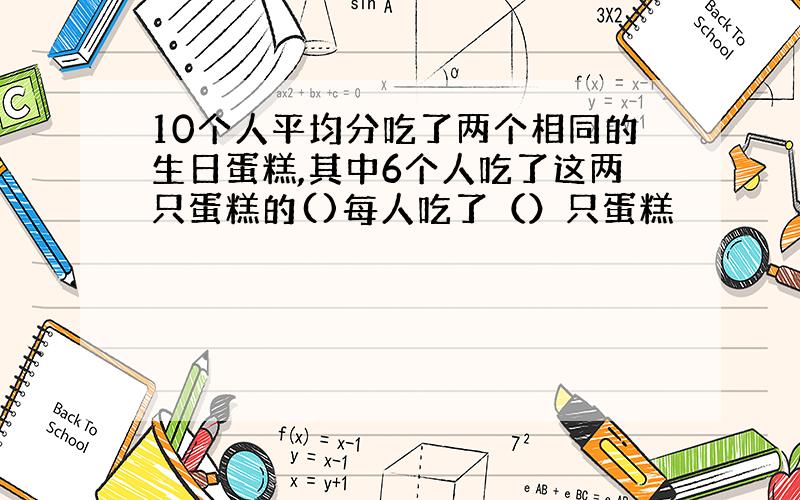 10个人平均分吃了两个相同的生日蛋糕,其中6个人吃了这两只蛋糕的()每人吃了（）只蛋糕