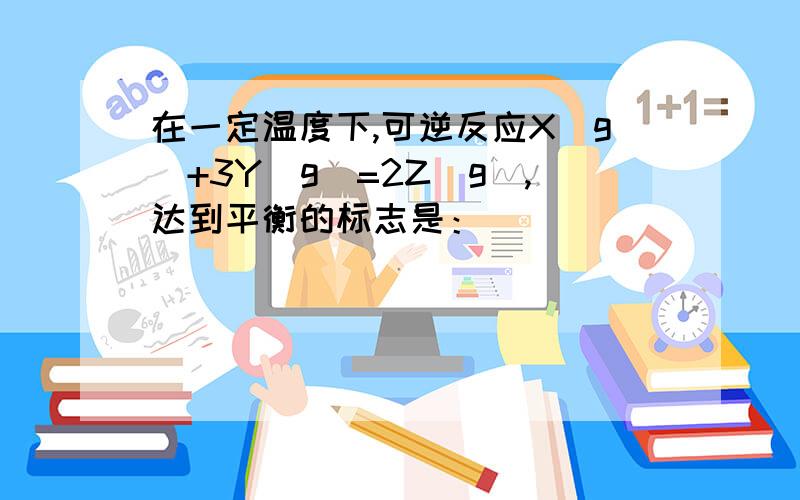 在一定温度下,可逆反应X(g)+3Y(g)=2Z(g),达到平衡的标志是：