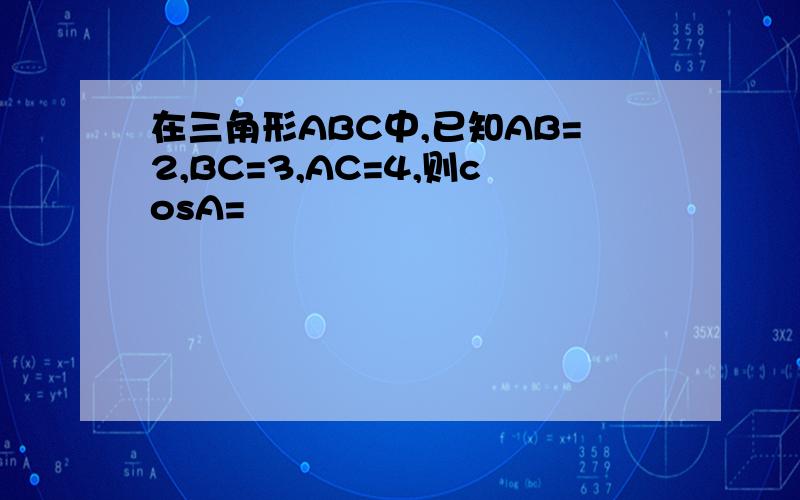 在三角形ABC中,已知AB=2,BC=3,AC=4,则cosA=