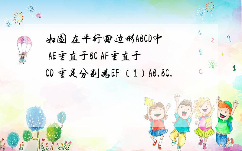 如图 在平行四边形ABCD中 AE垂直于BC AF垂直于CD 垂足分别为EF （1）AB,BC,