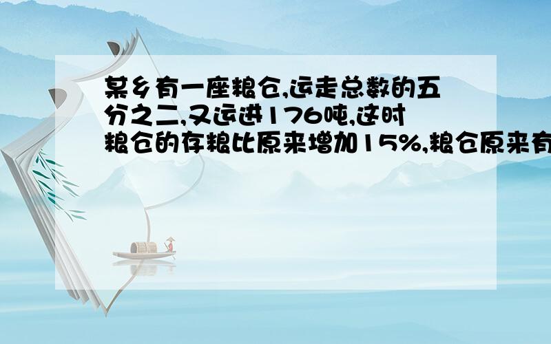 某乡有一座粮仓,运走总数的五分之二,又运进176吨,这时粮仓的存粮比原来增加15%,粮仓原来有多少粮食