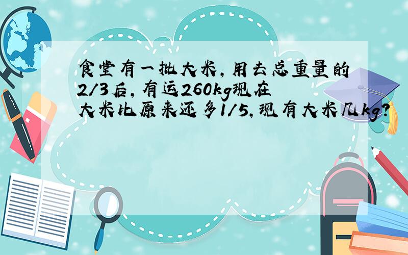 食堂有一批大米,用去总重量的2/3后,有运260kg现在大米比原来还多1/5,现有大米几kg?