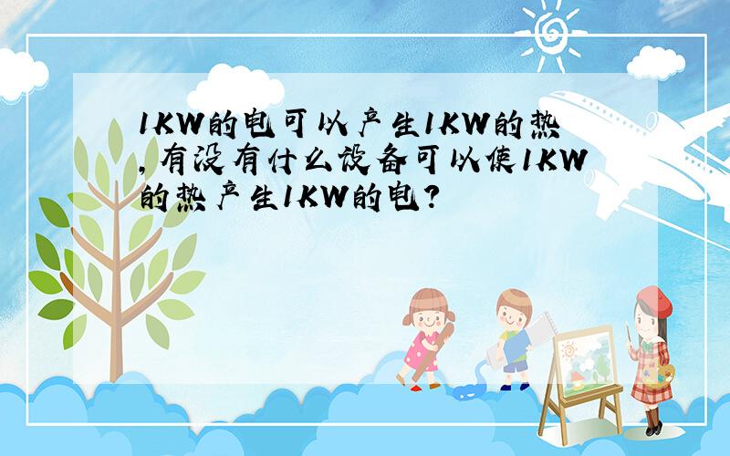 1KW的电可以产生1KW的热,有没有什么设备可以使1KW的热产生1KW的电?