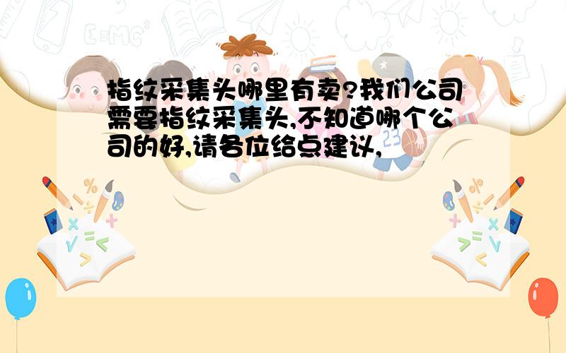 指纹采集头哪里有卖?我们公司需要指纹采集头,不知道哪个公司的好,请各位给点建议,