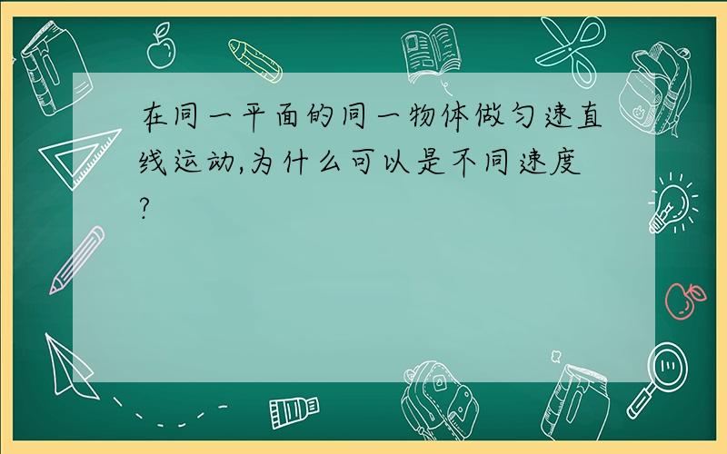 在同一平面的同一物体做匀速直线运动,为什么可以是不同速度?